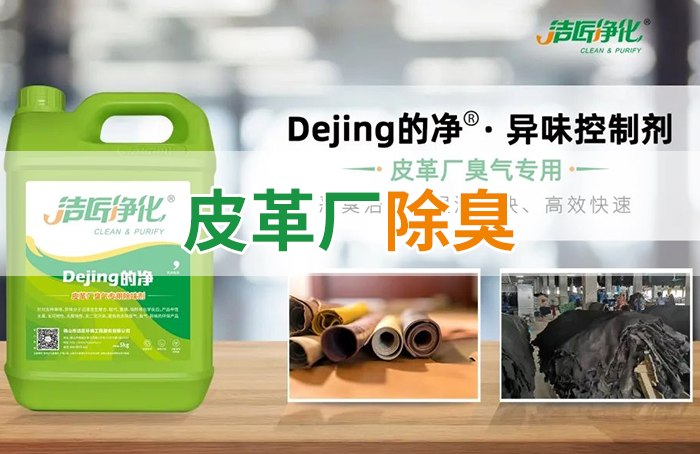 潔匠凈化·的凈工業(yè)除臭劑_皮革異味怎么辦？Dejing的凈?-制革廠專用除臭劑，皮革臭味的克星！