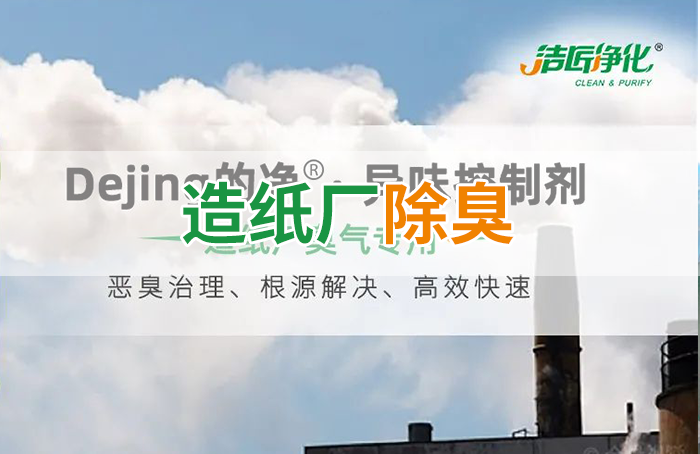 潔匠凈化·的凈工業(yè)除臭劑_Dejing的凈??造紙廠除臭劑——廢氣、污水惡臭異味全解決！